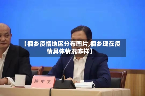 【桐乡疫情地区分布图片,桐乡现在疫情具体情况咋样】