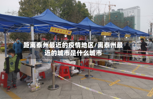 距离泰州最近的疫情地区/离泰州最近的城市是什么城市-第3张图片