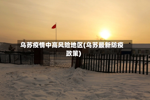乌苏疫情中高风险地区(乌苏最新防疫政策)