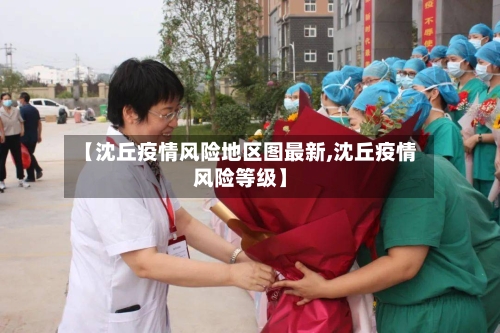 【沈丘疫情风险地区图最新,沈丘疫情风险等级】