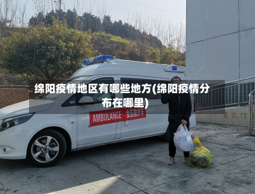 绵阳疫情地区有哪些地方(绵阳疫情分布在哪里)-第2张图片