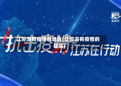 江苏没有疫情的地区(江苏没有疫情的县区)