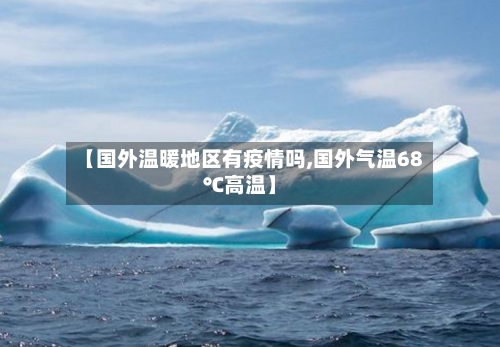 【国外温暖地区有疫情吗,国外气温68℃高温】