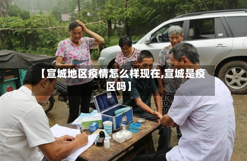 【宣城地区疫情怎么样现在,宣城是疫区吗】-第2张图片