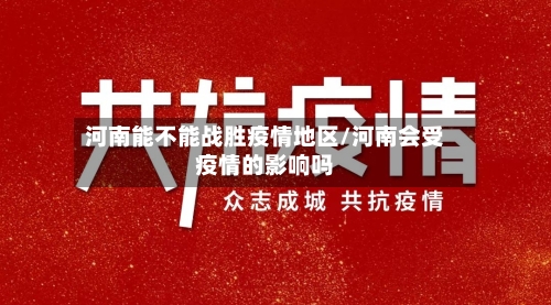 河南能不能战胜疫情地区/河南会受疫情的影响吗