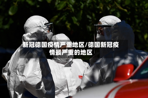 新冠德国疫情严重地区/德国新冠疫情最严重的地区