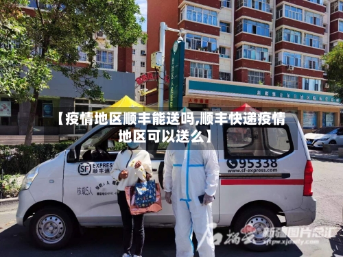 【疫情地区顺丰能送吗,顺丰快递疫情地区可以送么】
