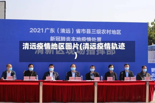 清远疫情地区图片(清远疫情轨迹)-第2张图片
