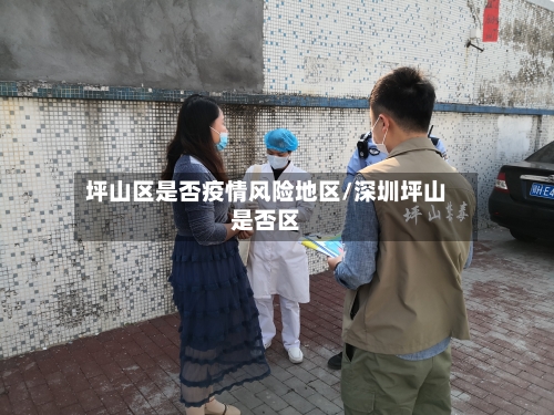 坪山区是否疫情风险地区/深圳坪山是否区