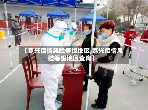 【嘉兴疫情风险等级地区,嘉兴疫情风险等级地区查询】-第2张图片