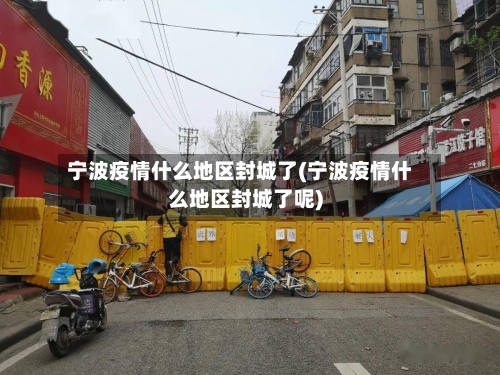 宁波疫情什么地区封城了(宁波疫情什么地区封城了呢)