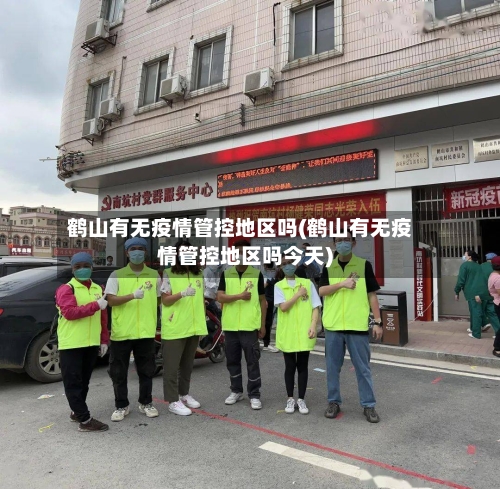 鹤山有无疫情管控地区吗(鹤山有无疫情管控地区吗今天)