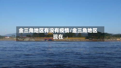 金三角地区有没有疫情/金三角地区现在-第3张图片