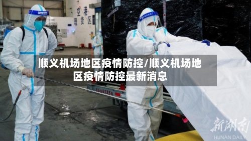 顺义机场地区疫情防控/顺义机场地区疫情防控最新消息-第3张图片