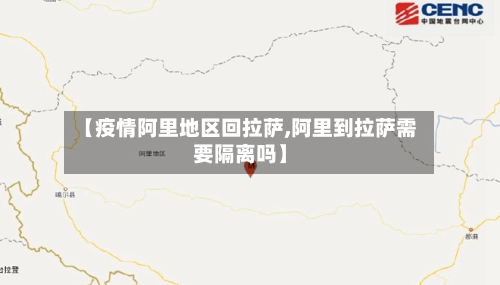 【疫情阿里地区回拉萨,阿里到拉萨需要隔离吗】