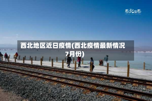 西北地区近日疫情(西北疫情最新情况7月份)