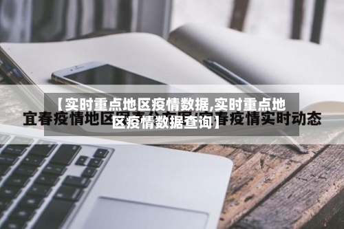 【实时重点地区疫情数据,实时重点地区疫情数据查询】