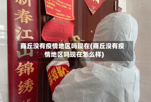 商丘没有疫情地区吗现在(商丘没有疫情地区吗现在怎么样)