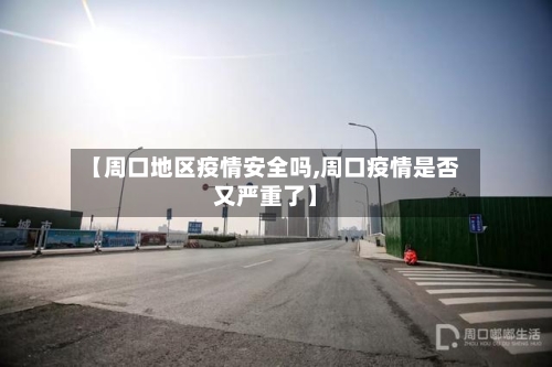 【周口地区疫情安全吗,周口疫情是否又严重了】