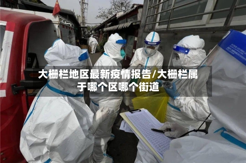 大栅栏地区最新疫情报告/大栅栏属于哪个区哪个街道