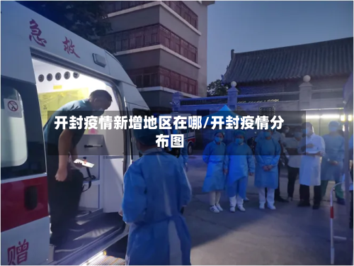 开封疫情新增地区在哪/开封疫情分布图