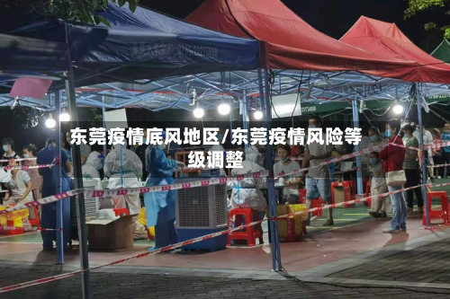 东莞疫情底风地区/东莞疫情风险等级调整-第3张图片