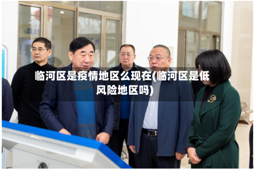 临河区是疫情地区么现在(临河区是低风险地区吗)