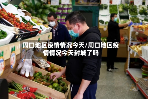 周口地区疫情情况今天/周口地区疫情情况今天封城了吗-第2张图片