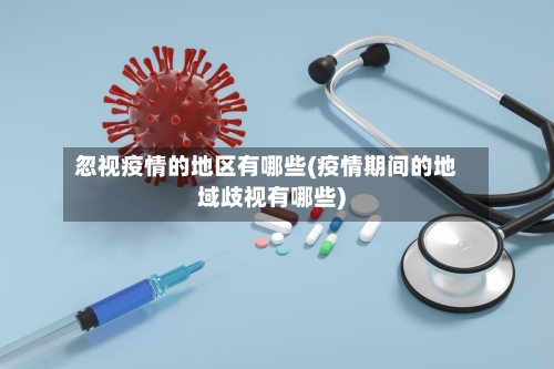 忽视疫情的地区有哪些(疫情期间的地域歧视有哪些)