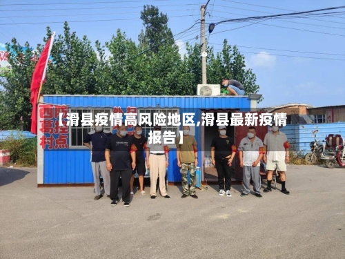 【滑县疫情高风险地区,滑县最新疫情报告】-第2张图片