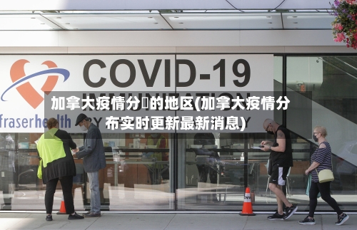 加拿大疫情分佈的地区(加拿大疫情分布实时更新最新消息)-第2张图片