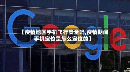 【疫情地区手机飞行安全吗,疫情期间手机定位是怎么定位的】