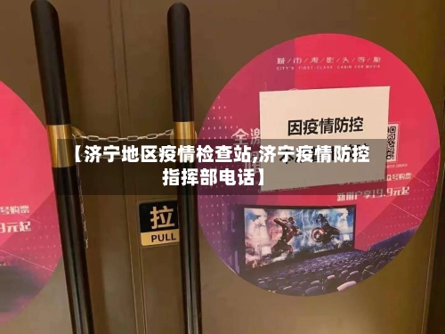 【济宁地区疫情检查站,济宁疫情防控指挥部电话】-第2张图片