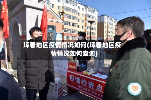 珲春地区疫情情况如何(珲春地区疫情情况如何查询)-第2张图片