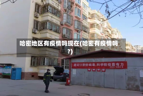 哈密地区有疫情吗现在(哈密有疫情吗?)-第2张图片