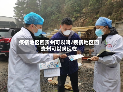 疫情地区回贵州可以吗/疫情地区回贵州可以吗现在