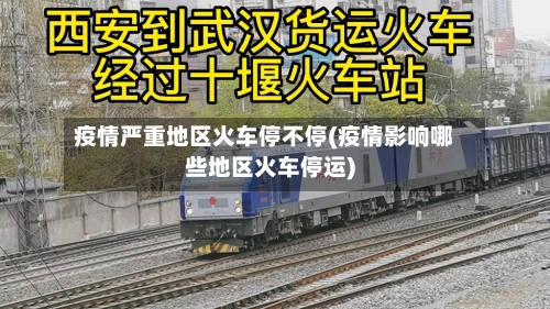 疫情严重地区火车停不停(疫情影响哪些地区火车停运)-第2张图片