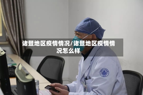 诸暨地区疫情情况/诸暨地区疫情情况怎么样-第2张图片
