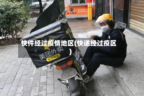 快件经过疫情地区(快递经过疫区)