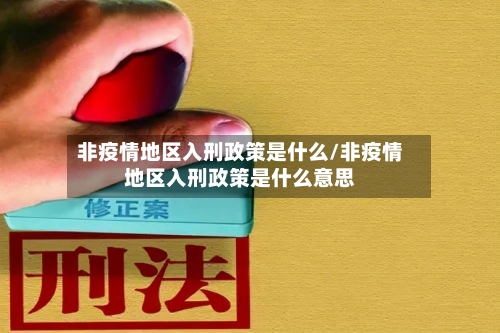 非疫情地区入刑政策是什么/非疫情地区入刑政策是什么意思-第2张图片