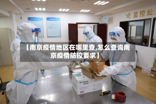 【南京疫情地区在哪里查,怎么查询南京疫情防控要求】-第2张图片