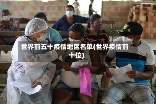 世界前五十疫情地区名单(世界疫情前十位)-第3张图片