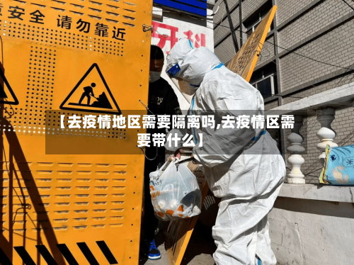 【去疫情地区需要隔离吗,去疫情区需要带什么】