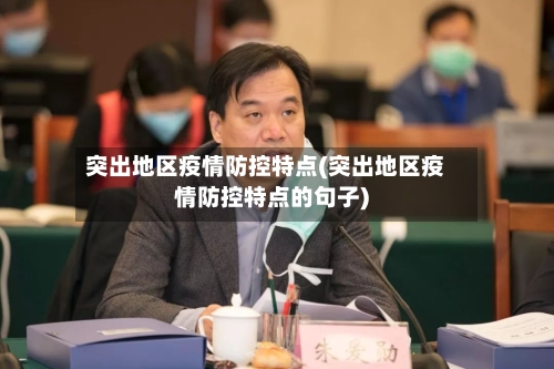 突出地区疫情防控特点(突出地区疫情防控特点的句子)