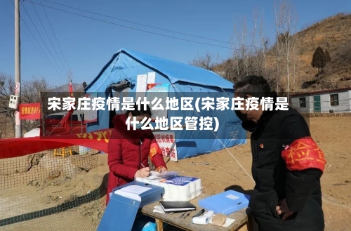 宋家庄疫情是什么地区(宋家庄疫情是什么地区管控)