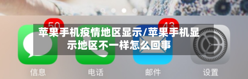 苹果手机疫情地区显示/苹果手机显示地区不一样怎么回事-第3张图片