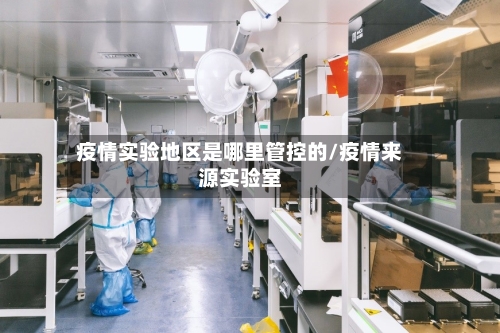 疫情实验地区是哪里管控的/疫情来源实验室