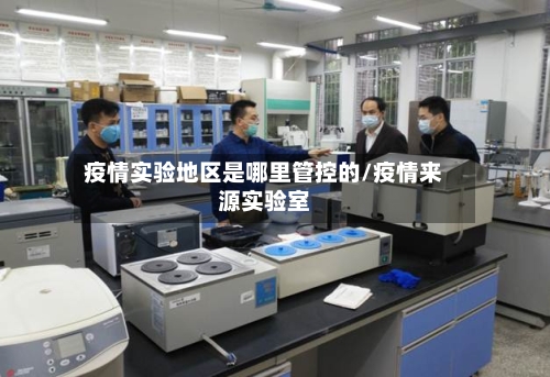 疫情实验地区是哪里管控的/疫情来源实验室-第3张图片