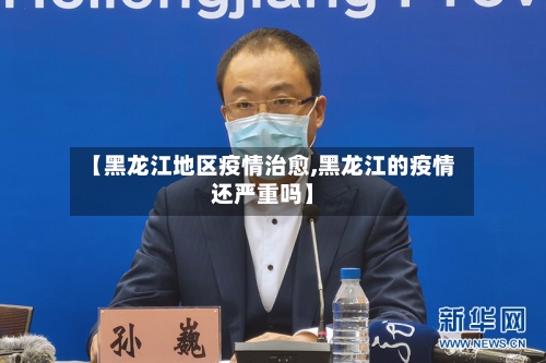 【黑龙江地区疫情治愈,黑龙江的疫情还严重吗】
