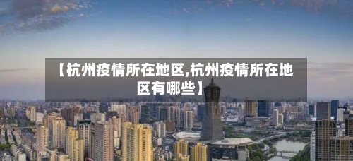 【杭州疫情所在地区,杭州疫情所在地区有哪些】-第2张图片